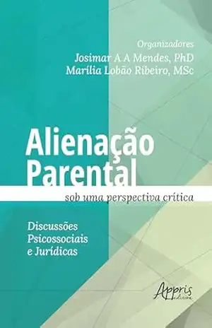 Alienação Parental sob uma Perspectiva Crítica: Discussões Psicossociais e Jurídicas – Josimar Antônio de Alcântara Mendes Alienação Parental sob uma Perspectiva Crítica: Discussões Psicossociais e Jurídicas – Josimar Antônio de Alcântara Mendes