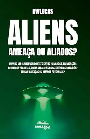Capa do livro Aliens: Ameaça ou Aliados?: Quando um dia houver contato entre humanos e civilizações de outros planetas, quais seriam as consequências para nós? Seriam ameaças ou aliados potenciais? - rwlucas