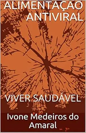 ALIMENTAÇÃO ANTIVIRAL: VIVER SAUDÁVEL (EDUCAÇÃO PARA OS NOVOS TEMPOS Livro 4) – Ivone Medeiros do Amaral