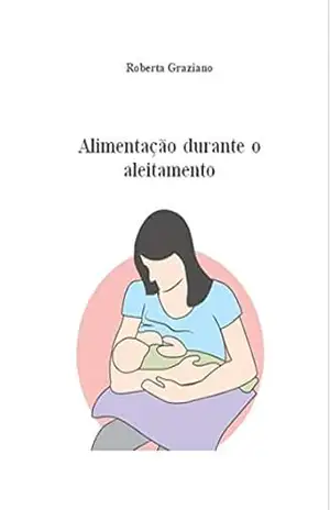 Alimentação Durante O Aleitamento: Mini Guia Sobre A Saúde – Roberta Graziano