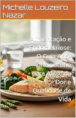 Alimentação e Endometriose: O Guia Anti–inflamatório para Alívio da Dor e Qualidade de Vida – Michelle Louzeiro Nazar