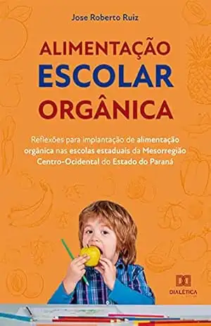 Alimentação escolar orgânica: reflexões para implantação de alimentação orgânica nas escolas estaduais da Mesorregião Centro–Ocidental do Estado do Paraná – Jose Roberto Ruiz Alimentação escolar orgânica: reflexões para implantação de alimentação orgânica nas escolas estaduais da Mesorregião Centro–Ocidental do Estado do Paraná – Jose Roberto Ruiz
