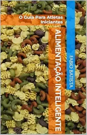 Alimentação Inteligente: O Guia Para Atletas Iniciantes (Alimentação no futuro) – Fabio Batista Alimentação Inteligente: O Guia Para Atletas Iniciantes (Alimentação no futuro) – Fabio Batista