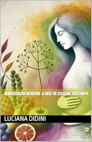 ALIMENTAÇÃO INTUITIVA: A ARTE DE ESCUTAR SEU CORPO – Luciana Didini