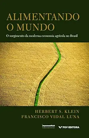 Alimentando o mundo: o surgimento da moderna economia agrícola no Brasil - Herbert S. Klein Francisco Vidal Luna Alimentando o mundo: o surgimento da moderna economia agrícola no Brasil - Herbert S. Klein Francisco Vidal Luna
