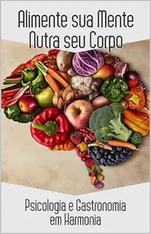 Alimente sua Mente, Nutra seu Corpo: Psicologia e Gastronomia em Harmonia (Alimente sua Mente e Nutra seu Corpo Livro 1) - Carina Caritz