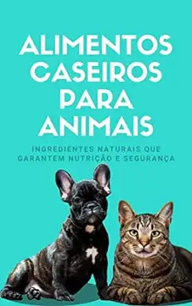 Baixar Alimentos Caseiros Para Animais: Ingredientes naturais que garantem nutrição e segurança pdf, epub, mobi, eBook