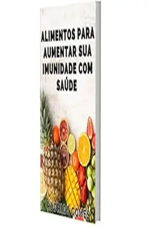 Capa do livro Alimentos para Aumentar Sua Imunidade com Saúde: Chega de ficar doente com facilidade, tudo que você precisa saber está aqui! - Rodrigo Gomes