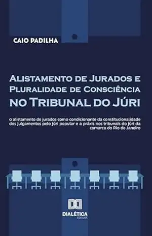 Alistamento de Jurados e Pluralidade de Consciência no Tribunal do Júri: o alistamento de jurados como condicionante da constitucionalidade dos julgamentos … do júri da comarca do Rio de Janeiro – Caio Padilha Alistamento de Jurados e Pluralidade de Consciência no Tribunal do Júri: o alistamento de jurados como condicionante da constitucionalidade dos julgamentos … do júri da comarca do Rio de Janeiro – Caio Padilha