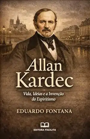 Allan Kardec: Vida, Ideias e a Invenção do Espiritismo (Espiritualidade) – Eduardo Fontana