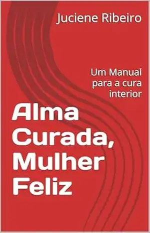 Capa do livro Alma Curada, Mulher Feliz: Um Manual para a cura interior - Juciene  Ribeiro