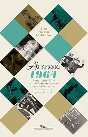 Almanaque 1964: Fatos, histórias e curiosidades de um ano que mudou tudo (e nem sempre para melhor) – Ana Maria Bahiana