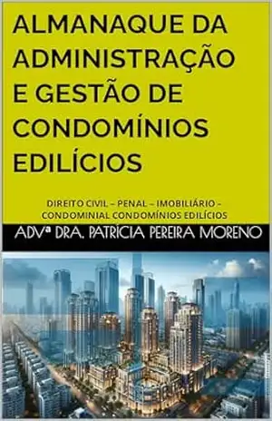 ALMANAQUE DA ADMINISTRAÇÃO E GESTÃO DE CONDOMÍNIOS EDILÍCIOS: DIREITO CIVIL – PENAL – IMOBILIÁRIO – CONDOMINIAL CONDOMÍNIOS EDILÍCIOS - Patrícia Pereira Moreno