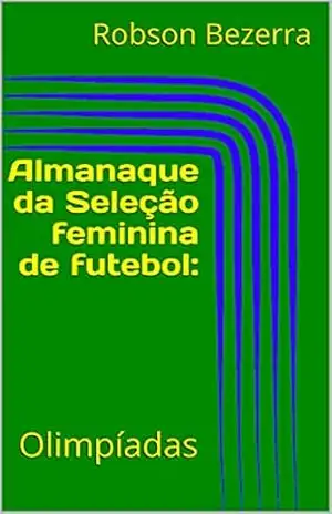 Almanaque da Seleção feminina de futebol:: Olimpíadas – Robson Bezerra