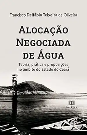 Alocação Negociada de Água: teoria, prática e proposições no âmbito do Estado do Ceará – Francisco Delfábio Teixeira de Oliveira Alocação Negociada de Água: teoria, prática e proposições no âmbito do Estado do Ceará – Francisco Delfábio Teixeira de Oliveira