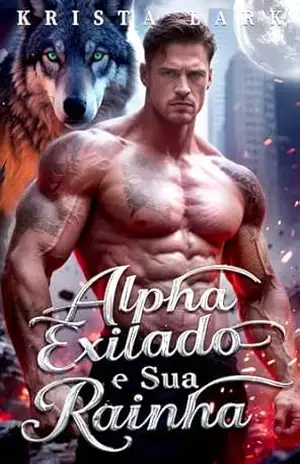 Alpha Exilado e Sua Rainha: Um Romance O Poder Secreto de uma Lua Rejeitada Lobisomem Paranormal Revelado (A Saga do Alfa Bilionário Livro 1) – Krista Lark