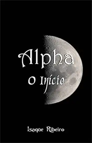 Alpha O Início (Série Alpha Livro 1) – Isaque Ribeiro Alpha O Início (Série Alpha Livro 1) – Isaque Ribeiro