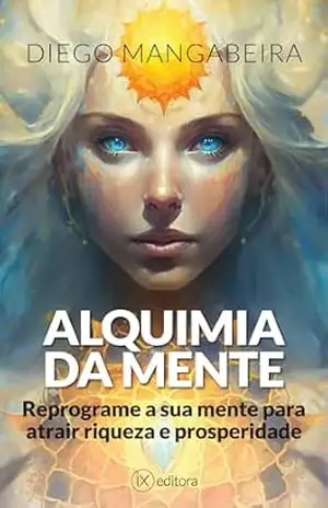Alquimia da Mente: Reprograme A Sua Mente Para Atrair Riqueza E Prosperidade – Diego Mangabeira