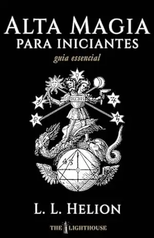 Alta Magia para Iniciantes: Fundamentos, Rituais e Prática Segura da Magia Cerimonial (Guia Essencial de Artes Ocultas) – L. L. Helion