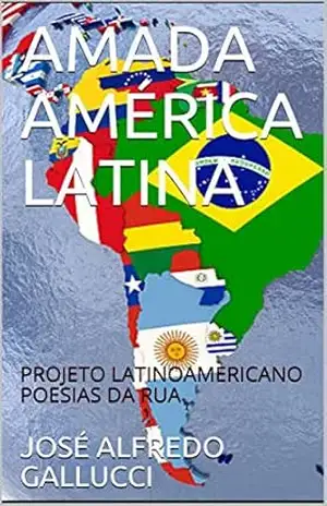 AMADA AMÉRICA LATINA: PROJETO LATINOAMERICANO POESIAS DA RUA (Projeto Latino–americano: ”POESÍAS DA RUA”) – JOSÉ ALFREDO GALLUCCI