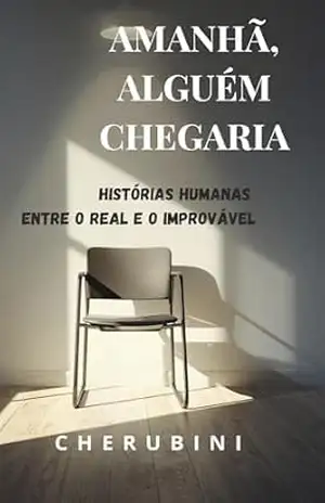 Amanhã, alguém chegaria: Histórias humanas entre o real e o improvável – CHERUBINI Amanhã, alguém chegaria: Histórias humanas entre o real e o improvável – CHERUBINI