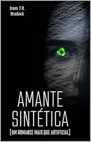 AMANTE SINTÉTICA: [Um Romance Mais Que Artificial] (AGRESTE/TUPINI/PUNK Livro 23) – Iram F. R. “Bradock”