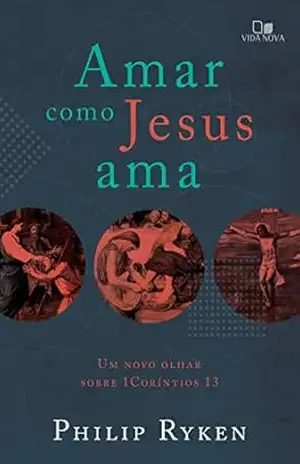 Amar como Jesus ama: Um novo olhar sobre 1Coríntios 13 - Philip Graham Rayken