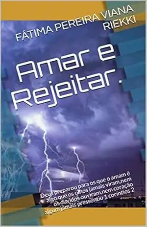 Capa do livro Amar e Rejeitar.: Deus preparou para os que o amam é algo que os olhos jamais viram,nem os ouvidos ouviram,nem coração algum jamais pressentiu 1 coríntios 2 - FÁTIMA PEREIRA VIANA RIEKKI