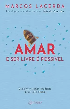Amar e ser livre é possível: Como viver o amor sem deixar de ser você mesmo – Marcos Lacerda