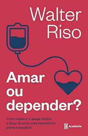 Amar ou depender: Como superar o apego afetivo e fazer do amor uma experiência plena e saudável – Walter Riso