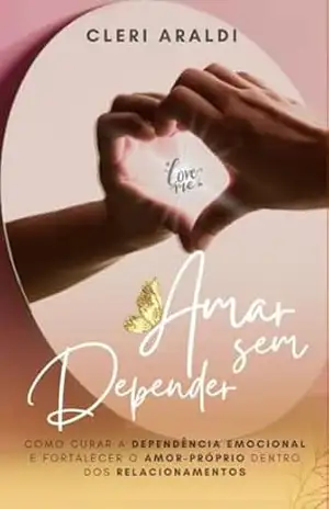 Capa do livro Amar sem Depender: Como curar a dependência emocional e fortalecer o amor–próprio dentro dos relacionamentos - Cleri Araldi