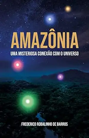 Amazônia: Uma misteriosa conexão com o Universo - Frederico Robalinho de Barros Amazônia: Uma misteriosa conexão com o Universo - Frederico Robalinho de Barros