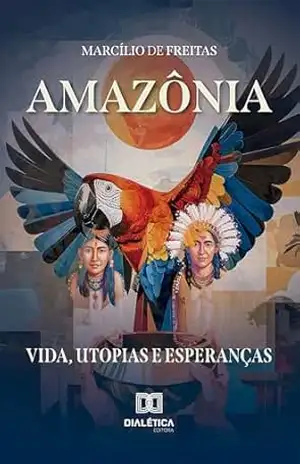 Amazônia: Vida, Utopias e Esperanças – MARCÍLIO DE FREITAS Amazônia: Vida, Utopias e Esperanças – MARCÍLIO DE FREITAS