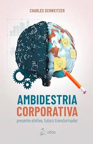 Ambidestria Corporativa: Presente Efetivo, Futuro Transformador – Charles Schweitzer Ambidestria Corporativa: Presente Efetivo, Futuro Transformador – Charles Schweitzer