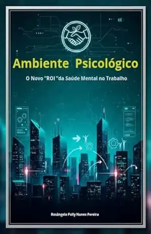 Ambiente Psicológico: O novo ”ROI” da Saúde Mental no Trabalho – Rosângela Poly Nunes Pereira