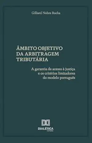 Âmbito Objetivo da Arbitragem Tributária: a garantia de acesso à justiça e os critérios limitadores do modelo português - GILLIARD NOBRE ROCHA Âmbito Objetivo da Arbitragem Tributária: a garantia de acesso à justiça e os critérios limitadores do modelo português - GILLIARD NOBRE ROCHA