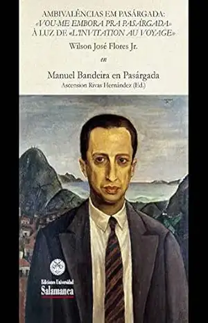 Ambivalências em Pasárgada: «Vou–me embora pra Pasárgada» à luz de «L’invitation au voyage»: EN «Manuel Bandeira en Pasárgada» (Et Caetera Livro 26253263) – Wilson José FLORES