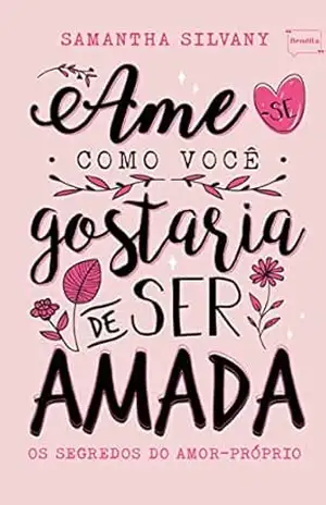Capa do livro Ame–se como você gostaria de ser amada: Os segredos do amor–próprio (Bendita Editorial Livro 9) - Samantha  Silvany