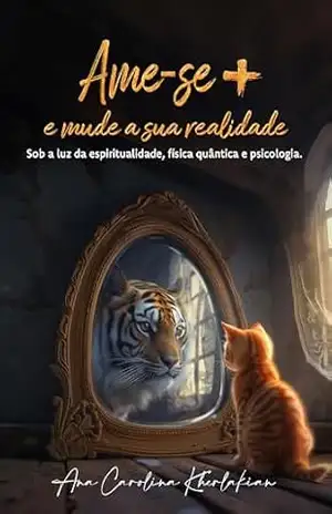 Ame–se + e mude a sua realidade: Sob a luz da espiritualidade, física quântica e psicologia – Ana Carolina Kherlakian