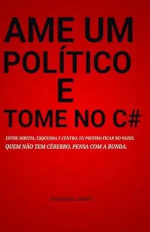 AME UM POLÍTICO E TOME NO C#: AME UM POLÍTICO E TOME NO C# – Bismarck Junior