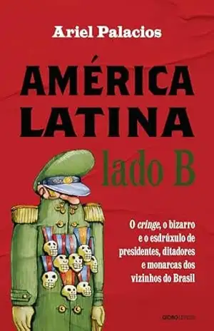 América Latina lado B: O cringe, o bizarro e o esdrúxulo de presidentes, ditadores e monarcas dos vizinhos do Brasil – Ariel Palacios América Latina lado B: O cringe, o bizarro e o esdrúxulo de presidentes, ditadores e monarcas dos vizinhos do Brasil – Ariel Palacios