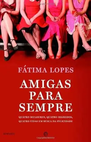 Amigas para Sempre – Quatro Mulheres, quatro segredos, quatro vidas em busca da felicidade – Fátima Lopes