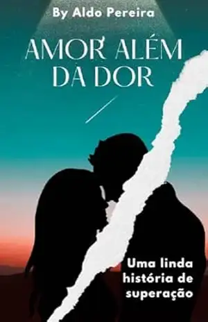 Amor além da dor: Uma linda história de amor e superação. - Aldo Pereira