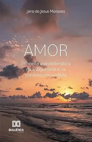 Amor: conceito e problemática na antiguidade e na contemporaneidade – Jairo de Jesus Menezes Amor: conceito e problemática na antiguidade e na contemporaneidade – Jairo de Jesus Menezes
