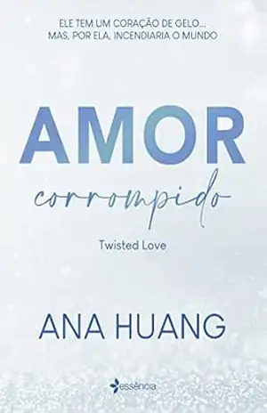 Capa do livro Amor corrompido (Twisted Love): ele tem um coração de gelo...mas, por ela, incendiaria o mundo - Ana Huang