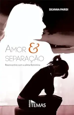 Amor e separação: Reencontro com a alma feminina – Silvana Parisi