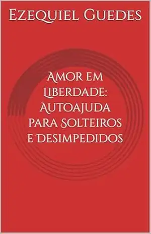 Amor em Liberdade: Autoajuda para Solteiros e Desimpedidos (autoajuda para todos Livro 2) – Ezequiel Guedes