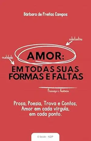 AMOR: EM TODAS SUAS FORMAS E FALTAS: Prosa, poesia, trova e contos. - Bárbara de Freitas Campos