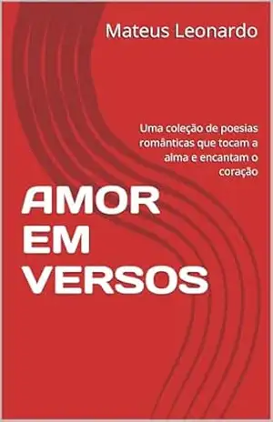 AMOR EM VERSOS: Uma coleção de poesias românticas que tocam a alma e encantam o coração - Mateus Leonardo AMOR EM VERSOS: Uma coleção de poesias românticas que tocam a alma e encantam o coração - Mateus Leonardo