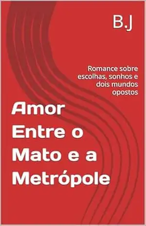 Amor Entre o Mato e a Metrópole: Romance sobre escolhas, sonhos e dois mundos opostos - B.J Silva